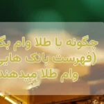 چگونه با طلا وام بگیریم(فهرست بانک هایی که وام طلا میدهند)