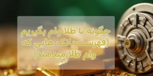 چگونه با طلا وام بگیریم(فهرست بانک هایی که وام طلا میدهند)